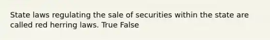 State laws regulating the sale of securities within the state are called red herring laws. True False