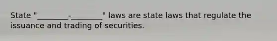 State "________-________" laws are state laws that regulate the issuance and trading of securities.