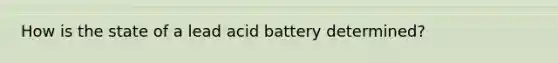 How is the state of a lead acid battery determined?