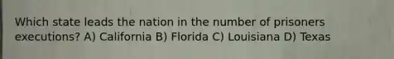 Which state leads the nation in the number of prisoners executions? A) California B) Florida C) Louisiana D) Texas