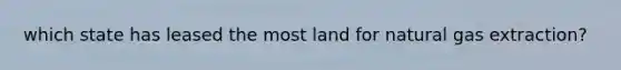 which state has leased the most land for natural gas extraction?