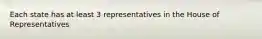 Each state has at least 3 representatives in the House of Representatives