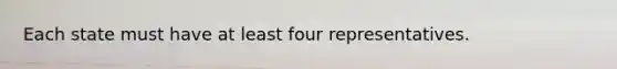 Each state must have at least four representatives.