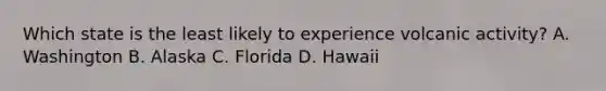 Which state is the least likely to experience volcanic activity? A. Washington B. Alaska C. Florida D. Hawaii