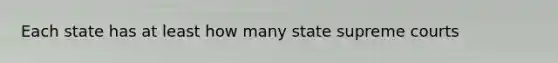 Each state has at least how many state supreme courts