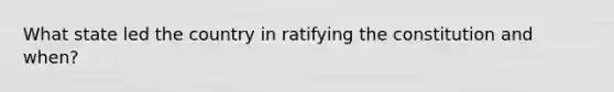 What state led the country in ratifying the constitution and when?