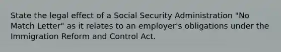 State the legal effect of a Social Security Administration "No Match Letter" as it relates to an employer's obligations under the Immigration Reform and Control Act.