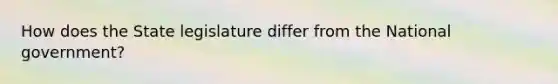How does the State legislature differ from the National government?