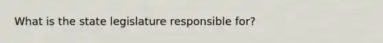 What is the state legislature responsible for?