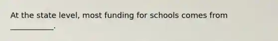 At the state level, most funding for schools comes from ___________.