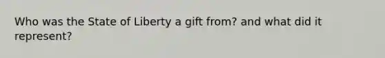 Who was the State of Liberty a gift from? and what did it represent?