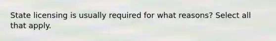 State licensing is usually required for what reasons? Select all that apply.