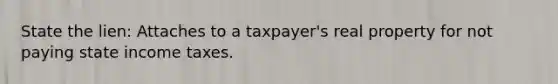 State the lien: Attaches to a taxpayer's real property for not paying state income taxes.