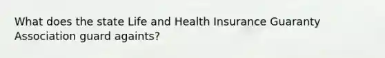 What does the state Life and Health Insurance Guaranty Association guard againts?