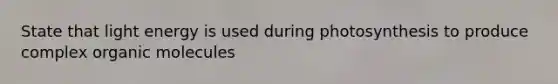 State that light energy is used during photosynthesis to produce complex organic molecules