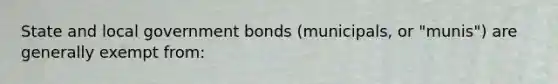 State and local government bonds (municipals, or "munis") are generally exempt from: