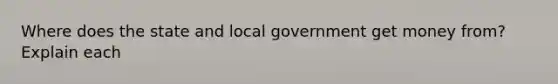 Where does the state and local government get money from? Explain each