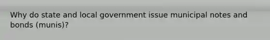 Why do state and local government issue municipal notes and bonds (munis)?