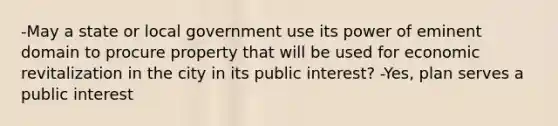 -May a state or local government use its power of eminent domain to procure property that will be used for economic revitalization in the city in its public interest? -Yes, plan serves a public interest