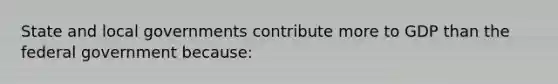 State and local governments contribute more to GDP than the federal government because: