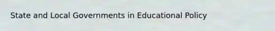 State and Local Governments in Educational Policy