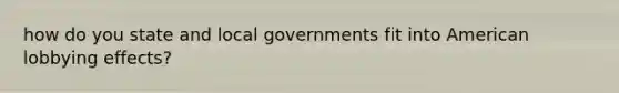 how do you state and local governments fit into American lobbying effects?