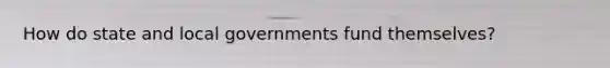 How do state and local governments fund themselves?