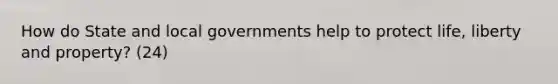 How do State and local governments help to protect life, liberty and property? (24)