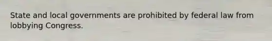 State and local governments are prohibited by federal law from lobbying Congress.