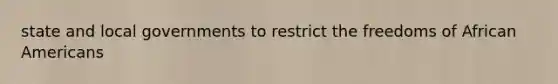 state and local governments to restrict the freedoms of African Americans