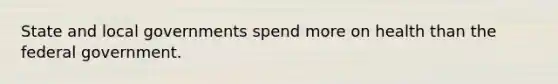 State and local governments spend more on health than the federal government.