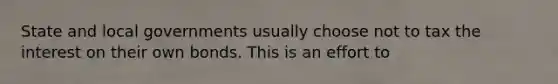State and local governments usually choose not to tax the interest on their own bonds. This is an effort to