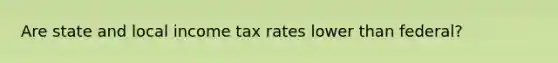 Are state and local income tax rates lower than federal?