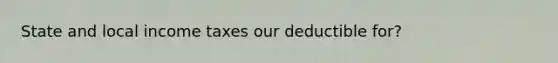 State and local income taxes our deductible for?