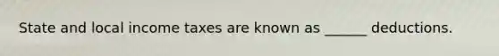 State and local income taxes are known as ______ deductions.