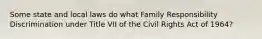 Some state and local laws do what Family Responsibility Discrimination under Title VII of the Civil Rights Act of 1964?