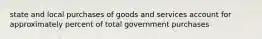 state and local purchases of goods and services account for approximately percent of total government purchases