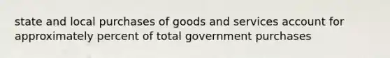 state and local purchases of goods and services account for approximately percent of total government purchases