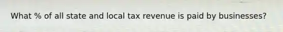 What % of all state and local tax revenue is paid by businesses?