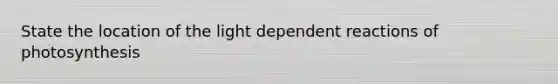 State the location of the light dependent reactions of photosynthesis