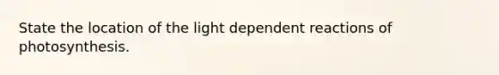 State the location of the light dependent reactions of photosynthesis.