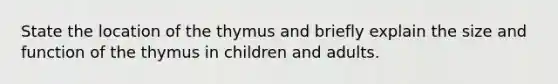 State the location of the thymus and briefly explain the size and function of the thymus in children and adults.