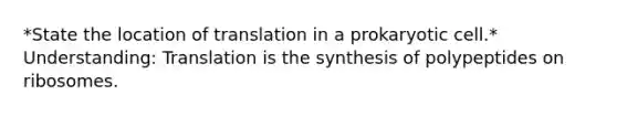 *State the location of translation in a prokaryotic cell.​* Understanding: Translation is the synthesis of polypeptides on ribosomes.