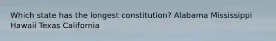 Which state has the longest constitution? Alabama Mississippi Hawaii Texas California