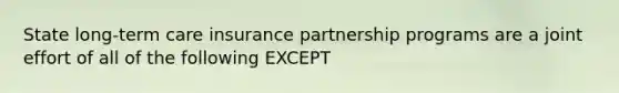 State long-term care insurance partnership programs are a joint effort of all of the following EXCEPT