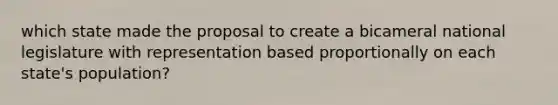 which state made the proposal to create a bicameral national legislature with representation based proportionally on each state's population?