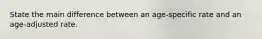 State the main difference between an age-specific rate and an age-adjusted rate.