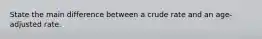 State the main difference between a crude rate and an age-adjusted rate.
