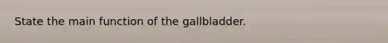 State the main function of the gallbladder.