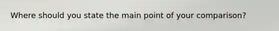Where should you state the main point of your comparison?